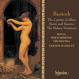 Cover image for Bantock: The Cyprian Goddess; Helena Variations; Dante and Beatrice