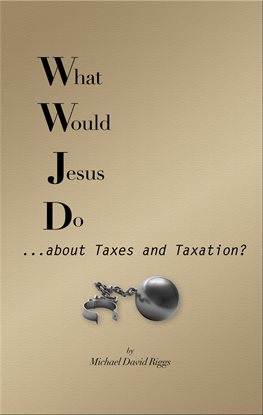 Cover image for What Would Jesus Do... About Taxes and Taxation?