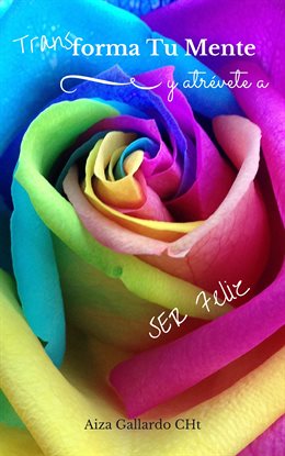 Cover image for Transforma Tu Mente Y Atrévete a Ser Feliz