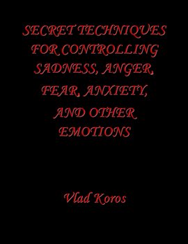 Cover image for Secret Techniques For Controlling Sadness, Anger, Fear, Anxiety, And Other Emotions