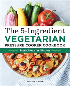 Imagen de portada para The 5-Ingredient Vegetarian Pressure Cooker Cookbook