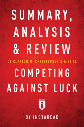 Cover image for Summary, Analysis and Review of Clayton M. Christensen's and et al Competing Against Luck by Instare