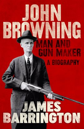Cover image for John Browning: Man and Gun Maker