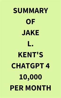 Cover image for Summary of Jake L. Kent's ChatGPT 4 10000 Per Month
