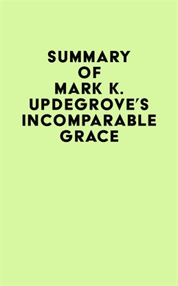 Cover image for Summary of Mark K. Updegrove's Incomparable Grace