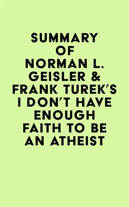Cover image for Summary of Norman L. Geisler & Frank Turek's I Don't Have Enough Faith to Be an Atheist
