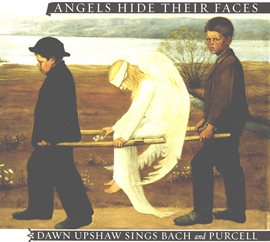 Cover image for Angels Hide Their Faces: Dawn Upshaw Sings Bach and Purcell
