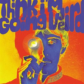 Cover image for Think I'm Going Weird: Original Artefacts From The British Psychedelic Scene 1966-1968