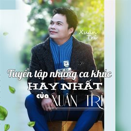 Cover image for Tuyển tập những ca khúc hay nhất của Xuân Trí