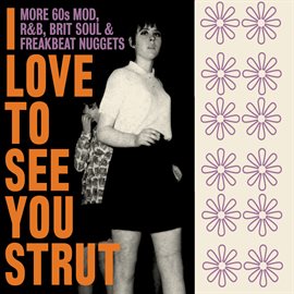 Cover image for I Love To See You Strut: More 60s Mod, R&B, Brit Soul & Freakbeat Nuggets