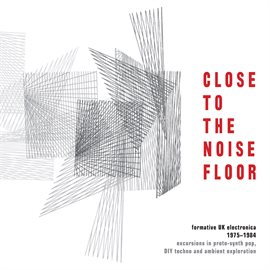 Cover image for Close To The Noise Floor: Formative Uk Electronica 1975-1984