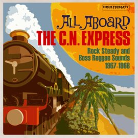 Cover image for All Aboard The C.N. Express: Rock Steady & Boss Reggae Sounds From 1967 & 1968