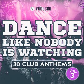Cover image for Dance Like Nobody Is Watching: 30 Club Anthems, Vol. 3