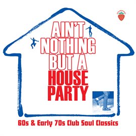 Cover image for Ain't Nothing But A House Party: 60s And Early 70s Club Soul Classics