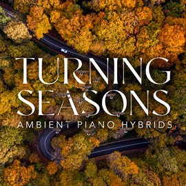 Cover image for Turning Seasons - Ambient Piano Hybrids