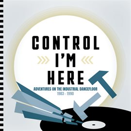 Cover image for Control I'm Here: Adventures On The Industrial Dancefloor 1983 - 1990