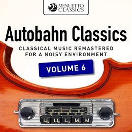 Cover image for Autobahn Classics, Vol. 6 (Classical Music Remastered for a Noisy Environment)