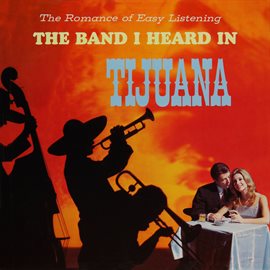 Cover image for The Romance of Easy Listening with the Band I Heard in Tijuana (Remastered from the Original Mast...