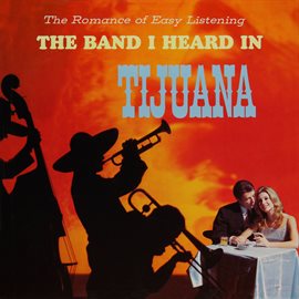 Imagen de portada para The Romance of Easy Listening with the Band I Heard in Tijuana (Remastered from the Original Mast...