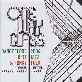 Cover image for One Way Glass: Dancefloor Prog, Brit Jazz & Funky Folk 1968-1975