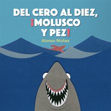 Cover of "Del cero al diez, ¡molusco y pez!" by Alonso Núñez