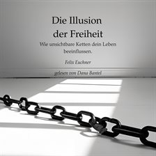 Die Illusion der Freiheit - Wie unsichtbare Ketten dein Leben beeinflussen