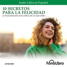 Cover image for 10 Secretos para la Felicidad: La Felicidad Está Más Cerca De Lo Que Crees