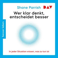 Wer Klar Denkt, Entscheidet Besser: In Jeder Situation Wissen, Was Zu Tun Ist