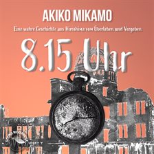 Cover image for 8.15 Uhr - Die Wahre Geschichte Aus Hiroshima Vom Überleben und Vergeben
