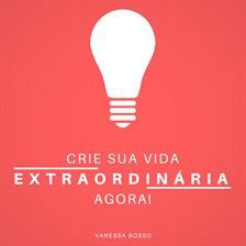 Crie sua vida extraordinária agora