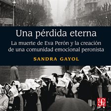Cover image for Una Pérdida Eterna - La Muerte De Eva Perón Y La Creación De Una Comunidad Emocional Peronista