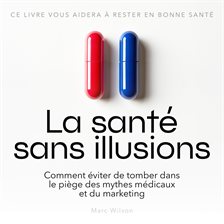 La santé sans illusions - Comment éviter de tomber dans le piège des mythes médicaux et du marketing